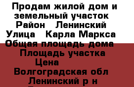 Продам жилой дом и земельный участок › Район ­ Ленинский › Улица ­ Карла Маркса › Общая площадь дома ­ 38 › Площадь участка ­ 10 › Цена ­ 650 000 - Волгоградская обл., Ленинский р-н, Бахтияровка с. Недвижимость » Дома, коттеджи, дачи продажа   . Волгоградская обл.